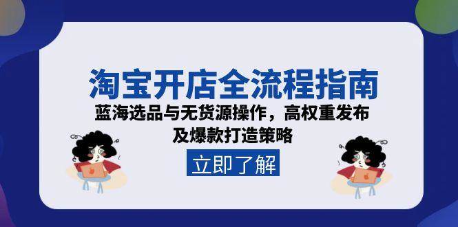 （15134期）淘宝开店全流程指南，蓝海选品与无货源操作，高权重发布及爆款打造策略-吾爱网创