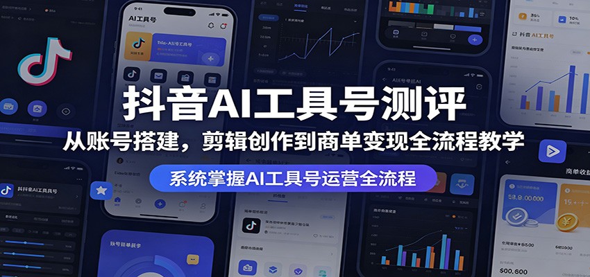 抖音AI工具号测评：从账号搭建，剪辑创作到商单变现全流程教学-吾爱网创