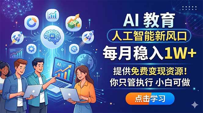 （18376期）AI 教育人工智能新风口，每月稳入1W+，提供免费变现资源！你只管执行 小白可做-吾爱网创