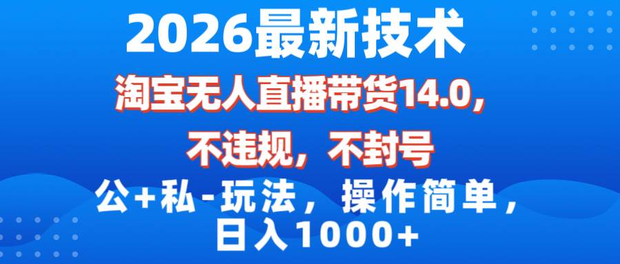（17110期）2026最新技术，淘宝无人直播带货14.0，不封号，不违规，公+私玩法，操作简单，日入1000+-吾爱网创