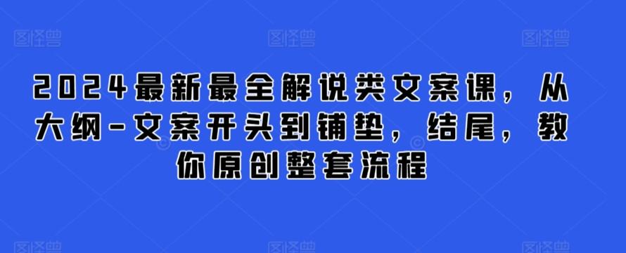2024最新最全解说类文案课，从大纲-文案开头到铺垫，结尾，教你原创整套流程-吾爱网创