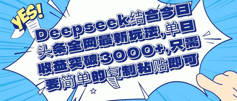 （14495期）Deepseek结合今日头条全网最新玩法，单日收益突破3000+，只需要简单的…-吾爱网创