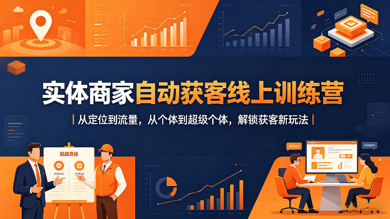 实体商家自动获客线上训练营|从定位到流量,从个体到超级个体,解锁获客新玩法-吾爱网创