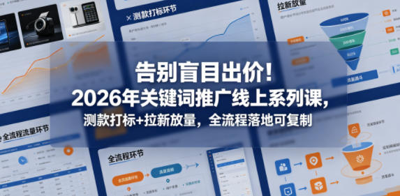 告别盲目出价！2026年关键词推广线上系列课，测款打标+拉新放量，全流程落地可复制-吾爱网创