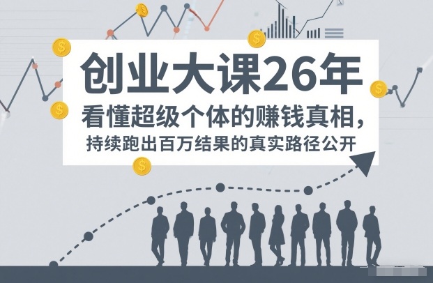 百万IP成交创业大课26年，看懂超级个体的賺钱真相，持续跑出百万结果的真实路径公开-吾爱网创