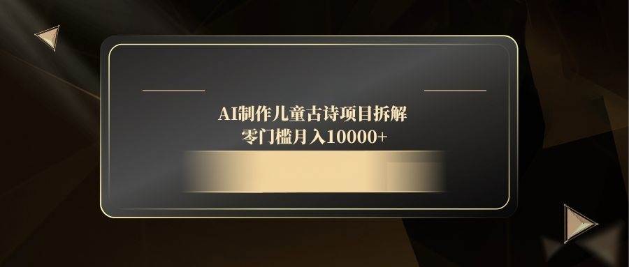 （14677期）AI制作儿童古诗项目拆解，零门槛月入10000+-吾爱网创