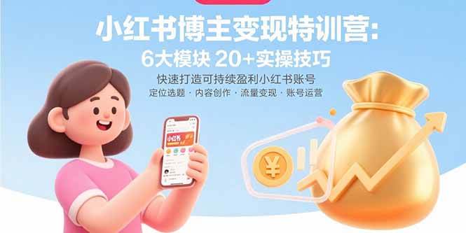 (15775期)小红书博主变现特训营:6大模块20+实操技巧 快速打造可持续盈利小红书账号-吾爱网创