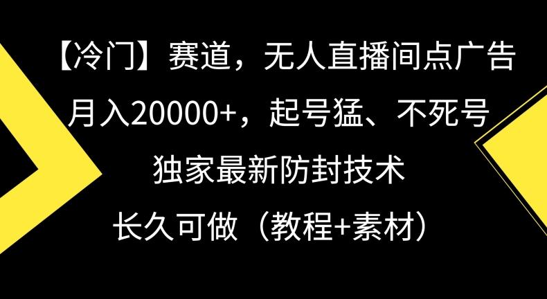 冷门赛道,无人直播间点广告,月入20000+,起号猛、不死号,独家最新防封技术【揭秘】-吾爱网创