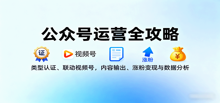 公众号运营全攻略：类型认证、联动视频号，内容输出、涨粉变现与数据分析-吾爱网创