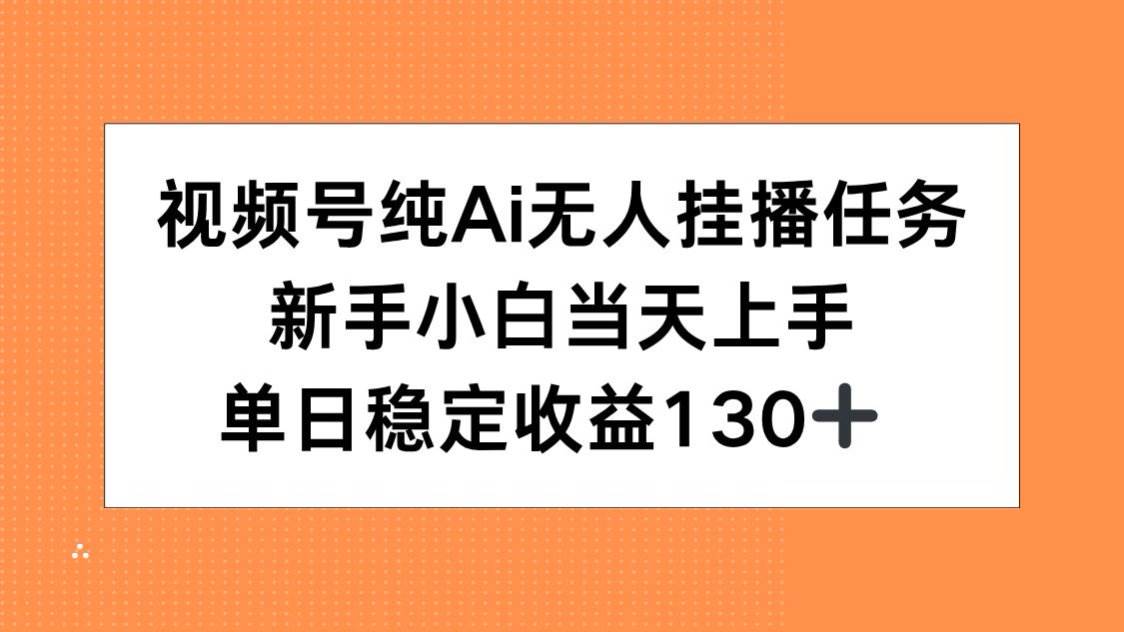（15266期）视频号纯AI无人挂播任务，新手小白当天上手，单日稳定收益130+-吾爱网创