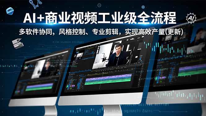 （16855期）AI+商业视频工业级全流程-2期，多软件协同、风格控制、专业剪辑，实现高效量产(更新)-吾爱网创
