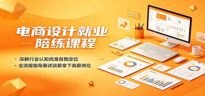 电商设计就业陪练课程:深耕行业认知找准自我定位,全流程指导面试谈薪拿下高薪岗位-吾爱网创