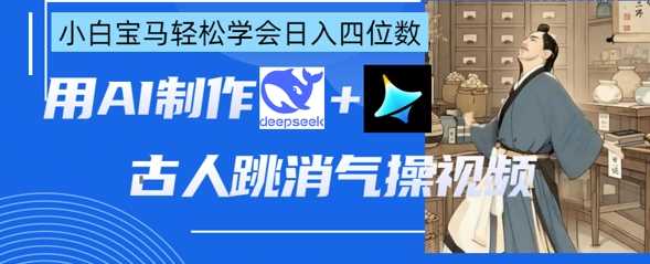 AI古人跳消气操视频制作，deepseek+即梦，小白宝马轻松学会日入四位数-吾爱网创