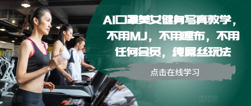 AI口罩美女健身写真教学，不用MJ，不用哩布，不用任何会员，纯屌丝玩法-吾爱网创