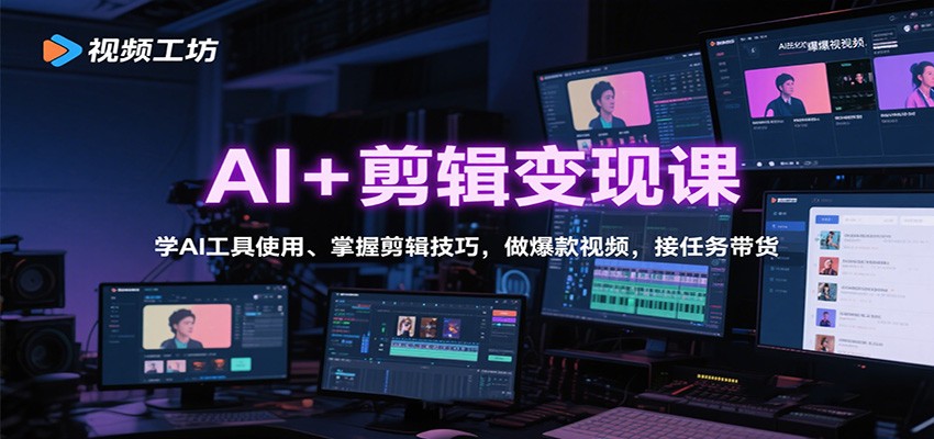 AI+剪辑变现课：学AI工具使用、掌握剪辑技巧，做爆款视频，接任务带货-吾爱网创