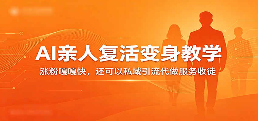超级火爆的AI亲人复活变身教学，涨粉嘎嘎快，还可以私域引流代做服务收徒-吾爱网创