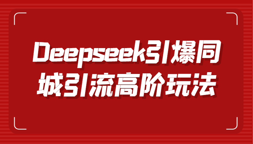Deepseek引爆同城引流高阶玩法，掌握短视频创作与数字人技术，实现高效转化与传播-吾爱网创