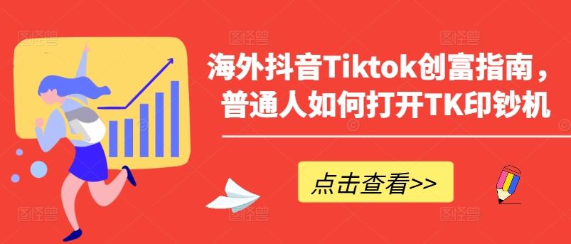 海外抖音Tiktok创富指南，普通人如何打开TK印钞机-吾爱网创