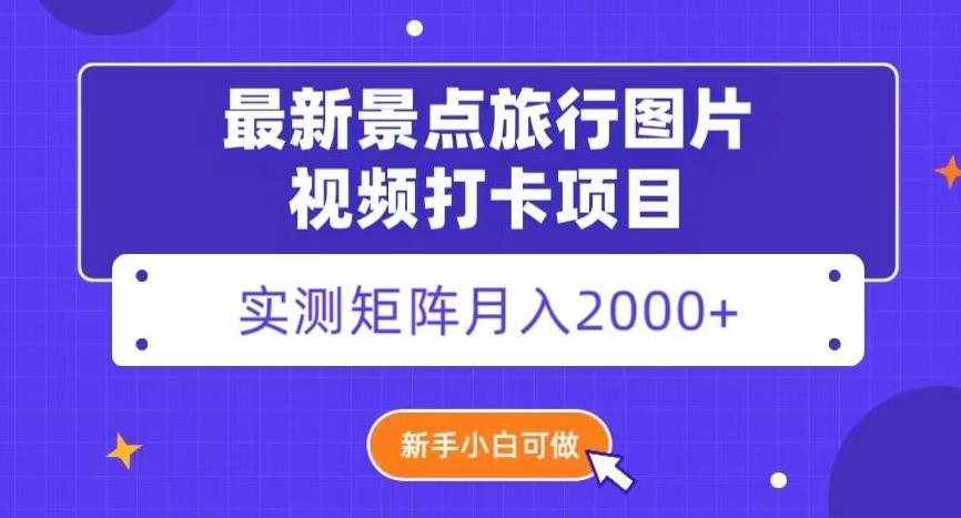 最新景点旅行图片视频打卡，实测矩阵月入2000+，新手可做【揭秘】-吾爱网创