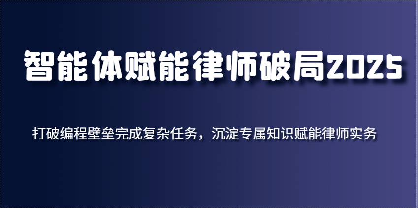 智能体赋能律师破局2025,打破编程壁垒完成复杂任务,沉淀专属知识赋能律师实务-吾爱网创