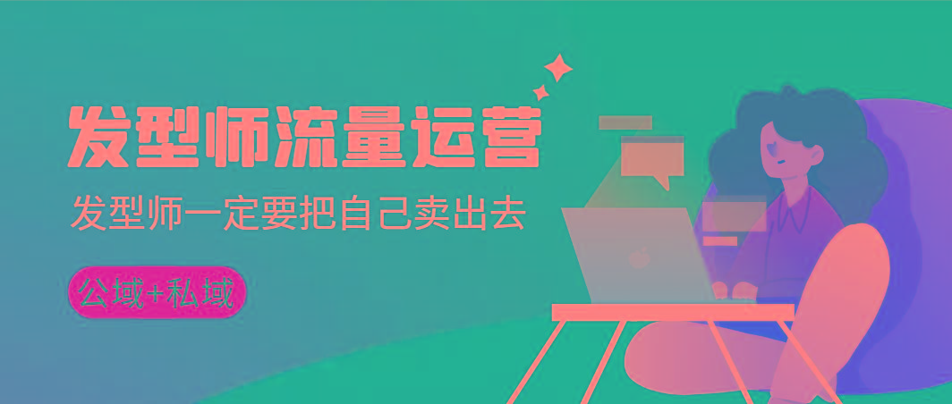 发型师 流量运营，发型师一定要把自己卖出去(公域+私城)高清无水印-吾爱网创