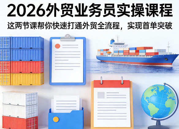 2026外贸业务员实操课程，这两节课帮你快速打通外贸全流程，实现首单突破-吾爱网创