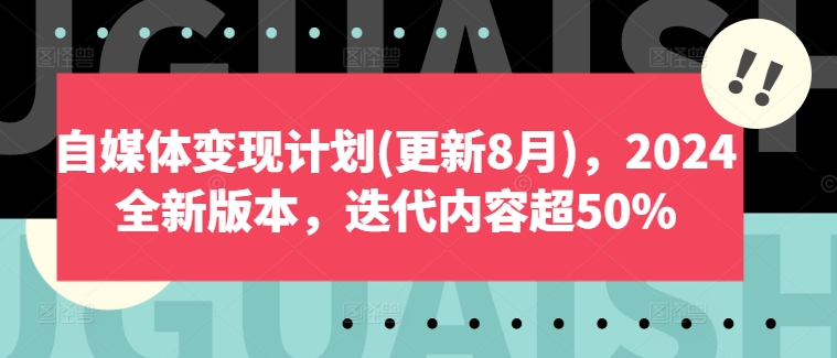 自媒体变现计划(更新8月)，2024全新版本，迭代内容超50%-吾爱网创