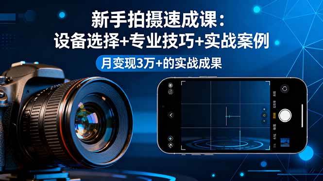 （16160期）新手拍摄速成课，设备选择+专业技巧+实战案例，月变现3万+的实战成果-吾爱网创