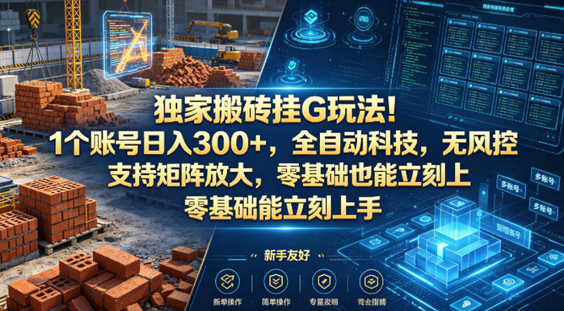 独家搬砖挂G玩法！1个账号日入300+，全自动科技，无风控支持矩阵放大，零基础也能立刻上手【揭秘】-吾爱网创