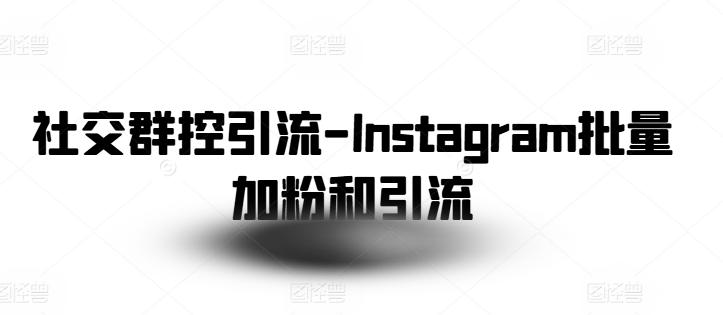 社交群控引流-Instagram批量加粉和引流-吾爱网创