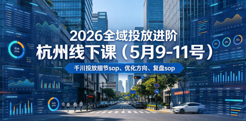 2026全域投放进阶杭州线下课(5月9-11号),包括千川投放细节sop、优化方向、复盘sop(20小时录音+字幕)-吾爱网创
