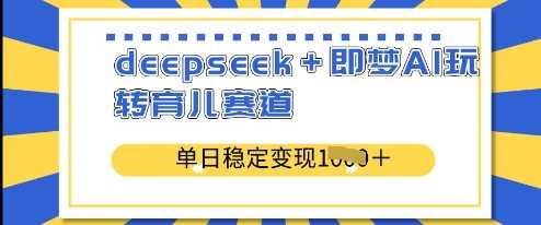 deepseek+即梦AI玩转育儿赛道，单日稳定变现多张-吾爱网创