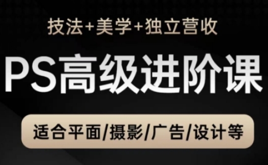 PS高级后期进阶课（技法+美学+独立营收），适合平面摄影广告设计等-吾爱网创