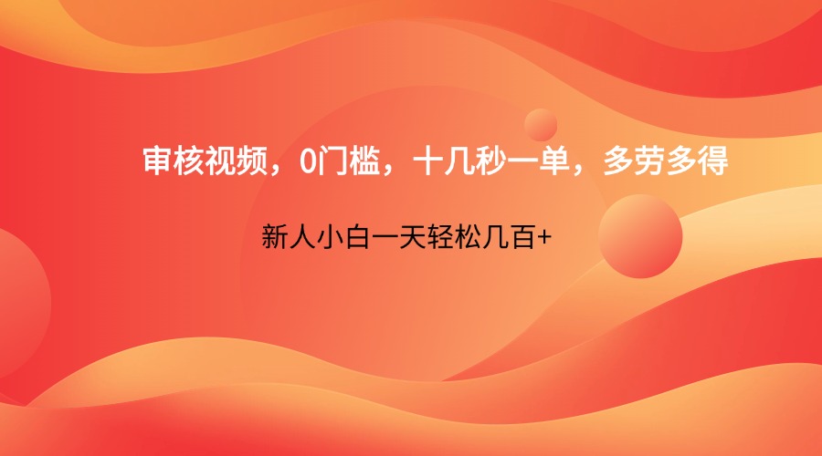 审核视频，0门槛，十几秒一单，多劳多得，新人小白一天轻松几百+-吾爱网创