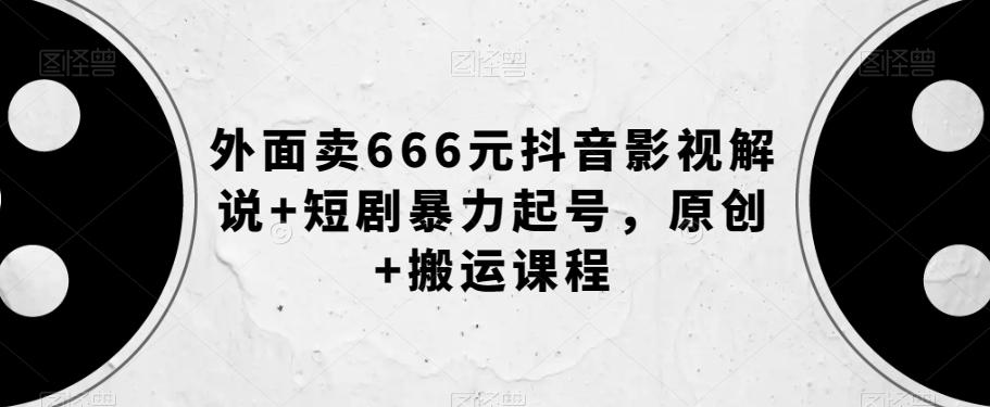 外面卖666元抖音影视解说+短剧暴力起号，原创+搬运课程-吾爱网创