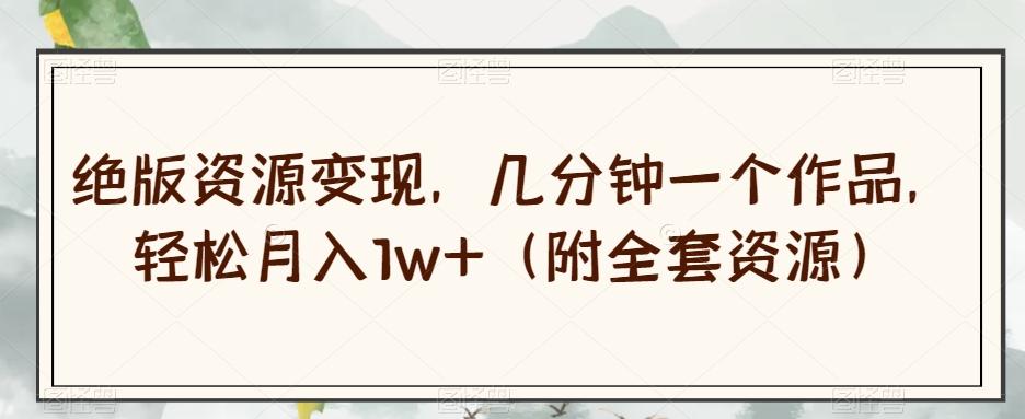 绝版资源变现,几分钟一个作品,轻松月入1w+(附全套资源)【揭秘】-吾爱网创