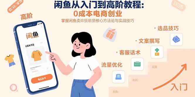 （15640期）闲鱼从入门到高阶教程：0成本电商创业，掌握闲鱼卖货核心方法论与实战技巧-吾爱网创