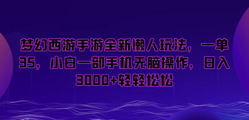 梦幻西游手游全新懒人玩法，一单35，小白一部手机无脑操作，日入3000+轻轻松松【揭秘】-吾爱网创