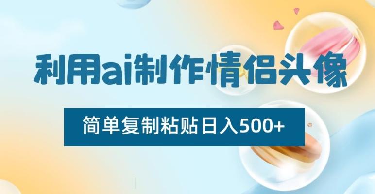 利用ai制作情侣头像，简单复制粘贴日入500+【揭秘】-吾爱网创