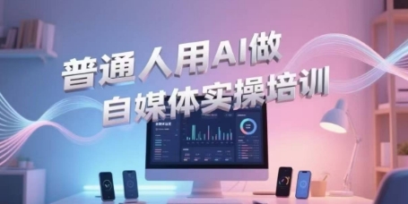 普通人用AI做自媒体实操培训，普通人一个人用ai做自媒体，视频制作、短视频引流、直播带货，轻松入门-吾爱网创