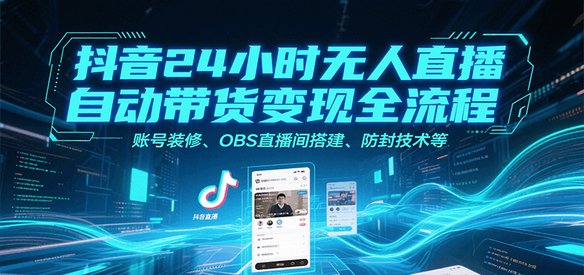抖音24小时无人直播自动带货变现全流程，账号装修、OBS直播间搭建、防封技术等-吾爱网创