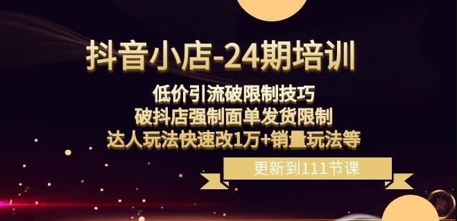 抖音小店-24期：低价引流破限制技巧，破抖店强制面单发货限制，达人玩法快速改1万+销量玩法等-吾爱网创