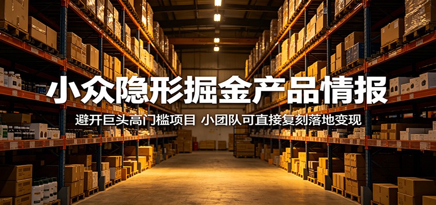 小众隐形掘金产品情报：避开巨头高门槛项目，小团队可直接复刻落地变现-吾爱网创