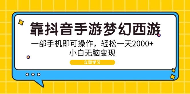 (9452期)靠抖音手游梦幻西游，一部手机即可操作，轻松一天2000+，小白无脑变现-吾爱网创