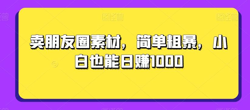 卖朋友圈素材,简单粗暴,小白也能日赚1000-吾爱网创