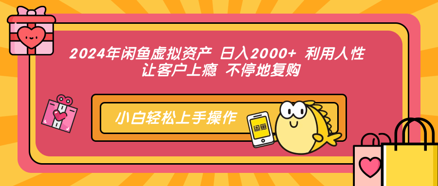 2024年闲鱼虚拟资产 日入2000+ 利用人性 让客户上瘾 不停地复购-吾爱网创