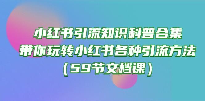 小红书引流知识科普合集，带你玩转小红书各种引流方法(59节文档课-吾爱网创