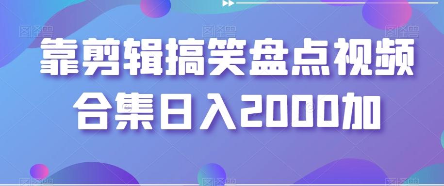 靠剪辑搞笑盘点视频合集日入2000加【揭秘】-吾爱网创
