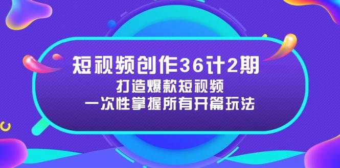 短视频创作36计2期：打造爆款短视频所需的各类开篇技巧，提升视频吸引力-吾爱网创