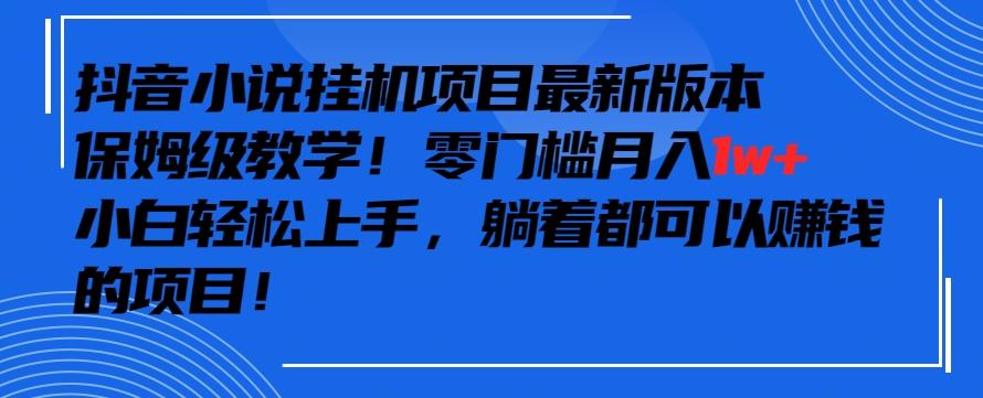 抖音最新小说挂机项目，保姆级教学，零成本月入1w+，小白轻松上手【揭秘】-吾爱网创